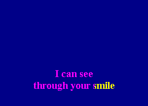 I can see
through your smile