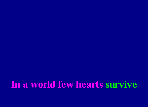 In a world few hearts survive