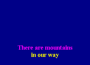 There are mountains
in our way