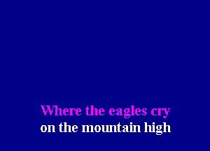 Where the eagles cry
on the mountain high