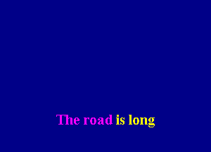 The road is long