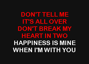 HAPPINESS IS MINE
WHEN I'M WITH YOU