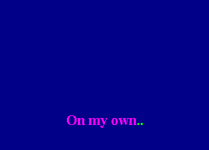 On my own.