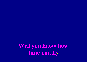 W ell you know how
time can fly