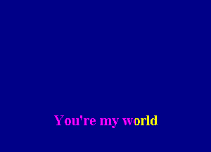 You're my world