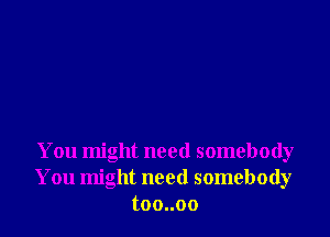 You might need somebody
You might need somebody
toouoo