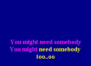 You might need somebody
You might need somebody
toouoo
