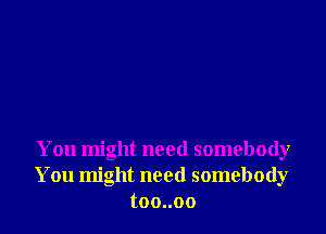 You might need somebody
You might need somebody
toouoo