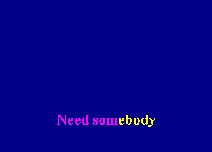 Need somebody
