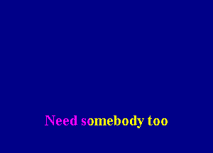 Need somebody too