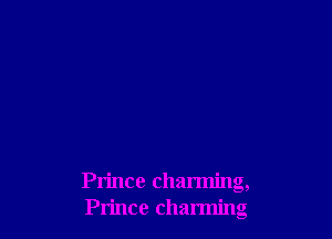 Prince charming,
Prince charming