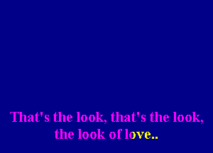 That's the look, that's the look,
the look of love..