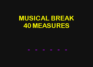 MUSICAL BREAK
40 MEASURES