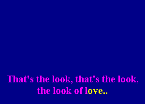 That's the look, that's the look,
the look of love..