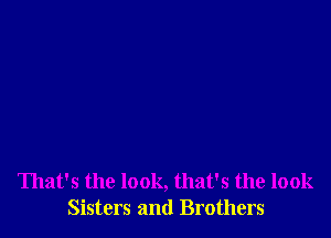 That's the look, that's the look
Sisters and Brothers