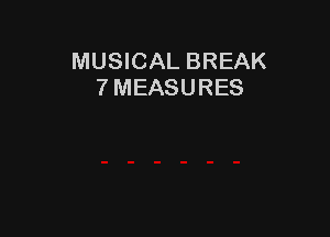 MUSICAL BREAK
7 MEASURES