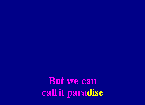 But we can
call it paradise