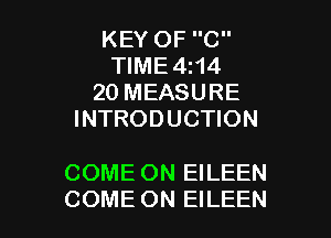 KEY OF C
TIME 4114
20 MEASURE
INTRODUCTION

COME ON EILEEN
COME ON EILEEN