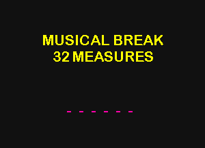 MUSICAL BREAK
32 MEASURES