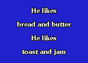 He likes
bread and butter

He likw

toast and jam