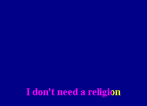 I don't need a religion
