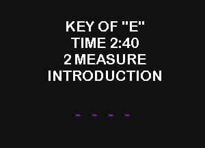 KEY OF E
TIME 2140
2 MEASURE

INTRODUCTION