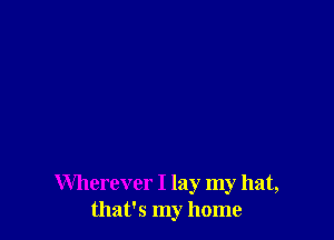 Wherever I lay my hat,
that's my home