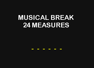 MUSICAL BREAK
24 MEASURES
