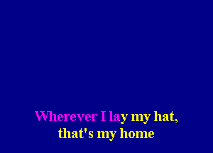Wherever I lay my hat,
that's my home