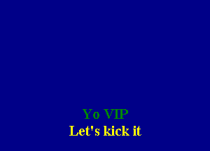 Yo VIP
Let's kick it