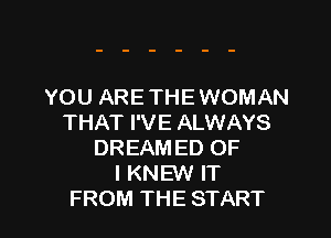 YOU ARE THE WOMAN

THAT I'VE ALWAYS
DREAM ED OF
I KNEW IT
FROM THE START