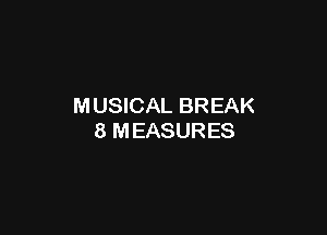 MUSICAL BREAK

8 MEASURES
