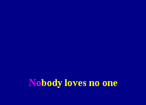 Nobody loves no one
