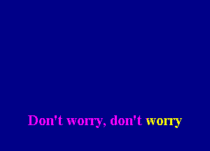 Don't won'y, don't worry