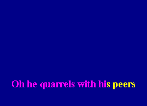 011 he quarrels with his peers