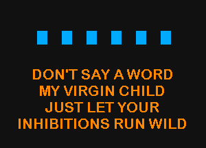 EIEIEIEIEIEI

DON'T SAYAWORD
MY VIRGIN CHILD
JUST LET YOUR
INHIBITIONS RUN WILD