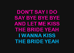 IWANNA KISS
THE BRIDE YEAH