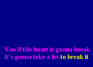 'Cos if this heart is gonna break
It's gonna take a lot to break it