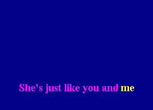 She's just like you and me