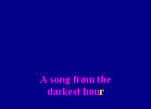 A song from the
darkest hour