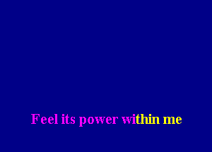 Feel its power within me