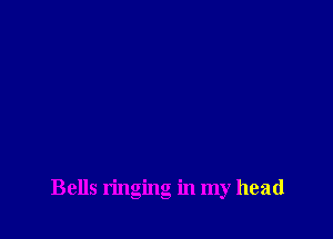 Bells ringing in my head