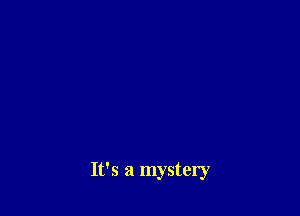 It's a mystery