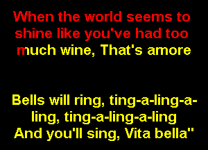 When the world seems to
shine like you've had too
much wine, That's amore

Bells will ring, ting-a-ling-a-
ling, ting-a-ling-a-ling
And you'll sing, Vita bella