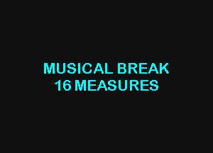 MUSICAL BREAK

16 MEASURES