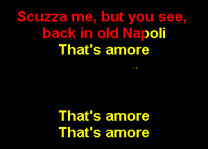 Scuzza me, but you see,
back in old Napoli
That's amore

That's amore
That's amore