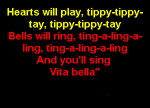 Hearts will play, tippy-tippy-
tay, tippy-tippy-tay
Bells will ring, ting-a-ling-a-
ling, ting-a-ling-a-ling
And you'll sing
Vita bella