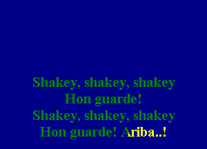 Shakey, shakey, shakey
Hon guarde!

Shakey, shakey, shakey
Hon guarde! Ariba..! l