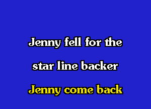 Jenny fell for the

star line backer

Jenny come back