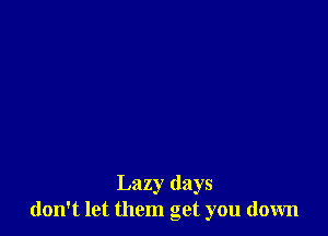 Lazy (lays
don't let them get you down